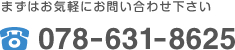 まずはお気軽にお問い合せ下さい 078-631-8625