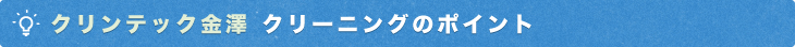 クリンテック金澤 クリーニングのポイント